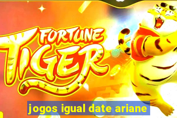 jogos igual date ariane